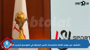الكشف عن موعد إقامة منافسات كأس الرابطة في الموسم الجديد 2025